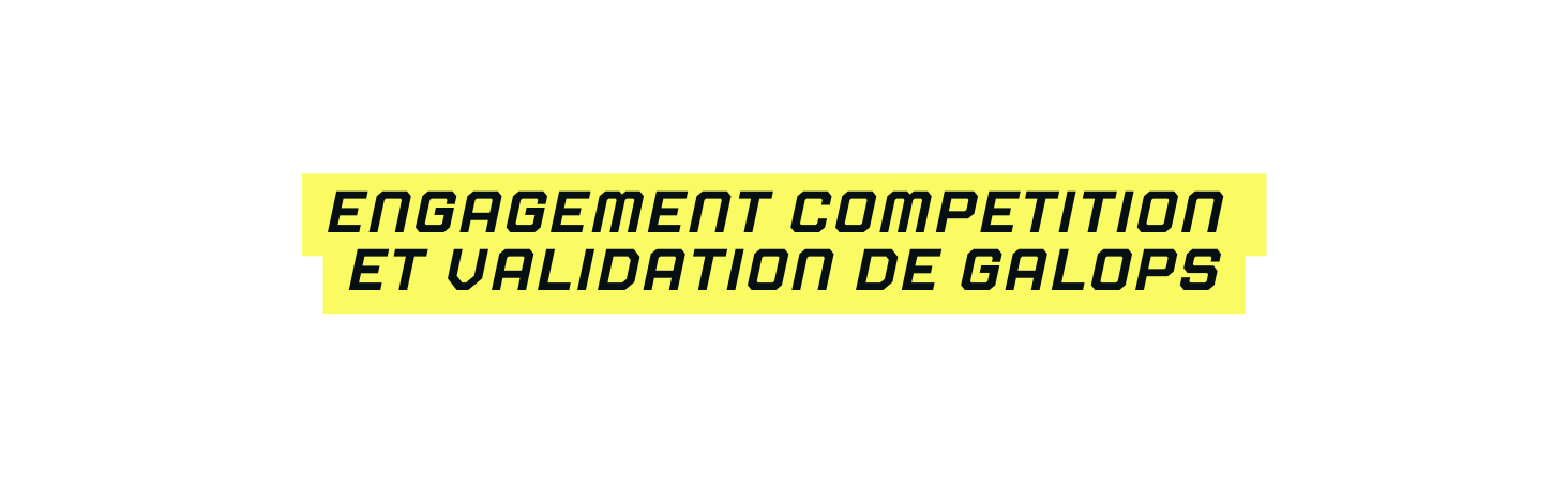 ENGAGEMENT COMPETITION ET VALIDATION DE GALOPS